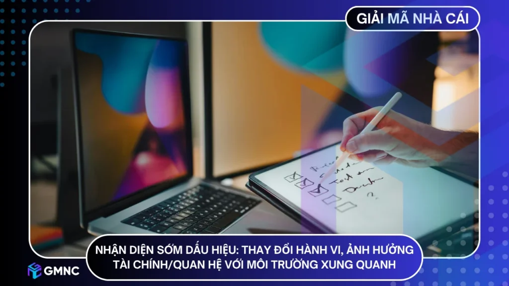 Các dấu hiệu nhận biết chơi cá cược thiếu trách nhiệm làt thay đổi hành vi, ảnh hưởng tài chính/quan hệ với môi trường xung quanh