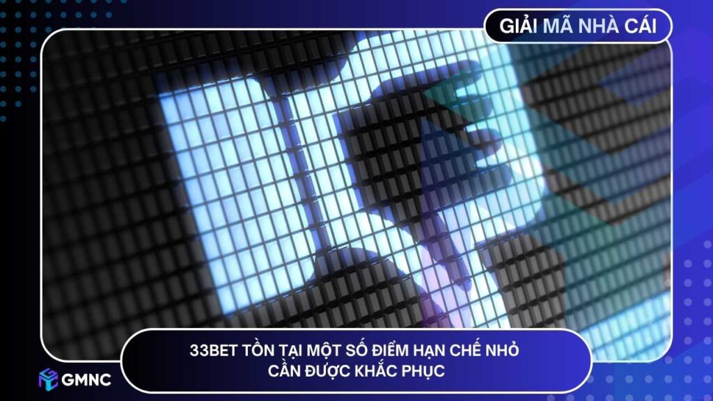 33BET vẫn còn tồn tại một số điểm hạn chế nhỏ cần được khắc phục