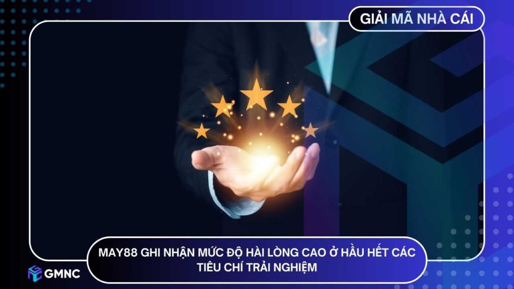 MAY88 đang ghi nhận mức độ hài lòng cao ở hầu hết các tiêu chí trải nghiệm
