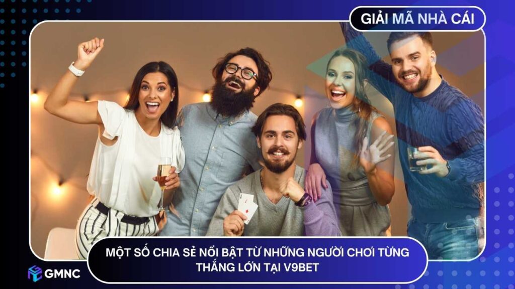 Một số chia sẻ nổi bật từ những người chơi từng thắng lớn tại V9BET