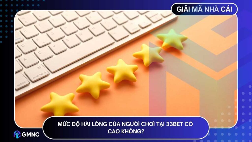 Mức độ hài lòng cho thấy 33BET vượt xa mức kỳ vọng của người chơi